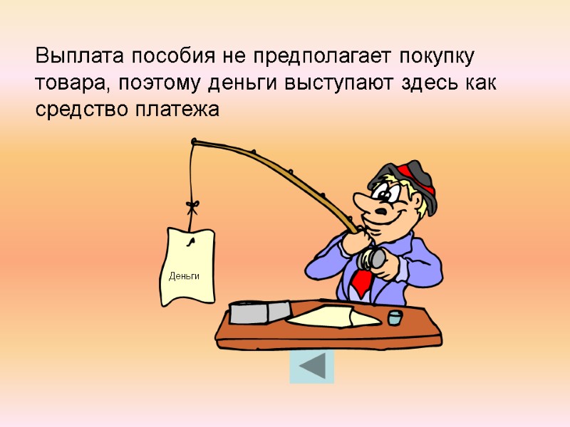 Выплата пособия не предполагает покупку товара, поэтому деньги выступают здесь как средство платежа Деньги